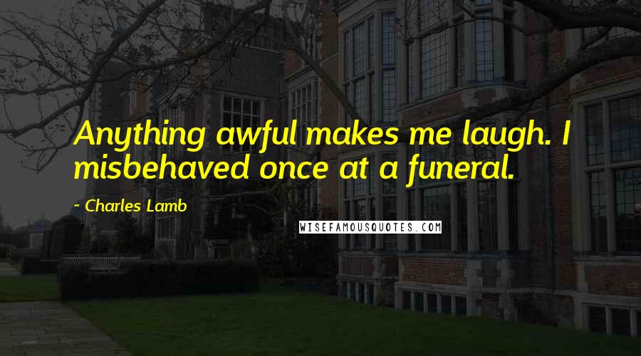 Charles Lamb Quotes: Anything awful makes me laugh. I misbehaved once at a funeral.