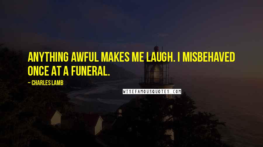 Charles Lamb Quotes: Anything awful makes me laugh. I misbehaved once at a funeral.