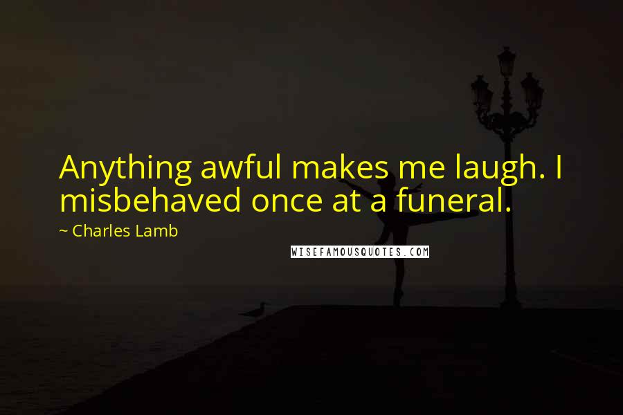 Charles Lamb Quotes: Anything awful makes me laugh. I misbehaved once at a funeral.