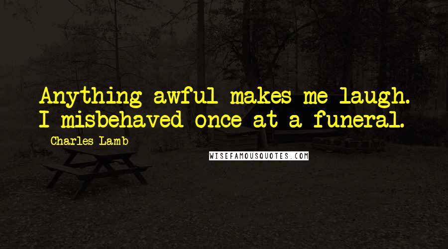 Charles Lamb Quotes: Anything awful makes me laugh. I misbehaved once at a funeral.