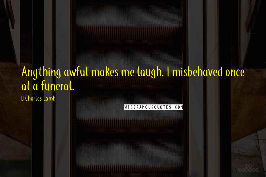 Charles Lamb Quotes: Anything awful makes me laugh. I misbehaved once at a funeral.