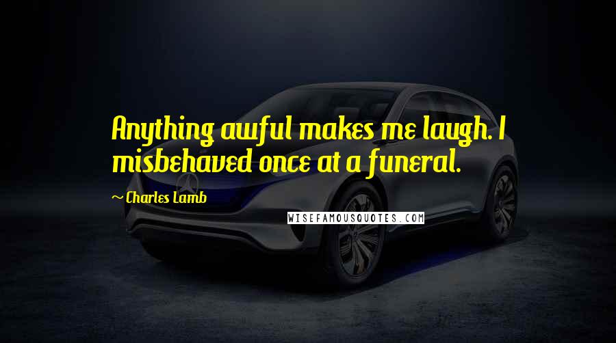 Charles Lamb Quotes: Anything awful makes me laugh. I misbehaved once at a funeral.