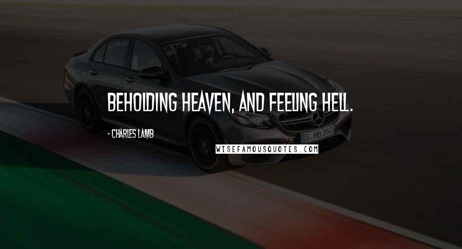 Charles Lamb Quotes: Beholding heaven, and feeling hell.