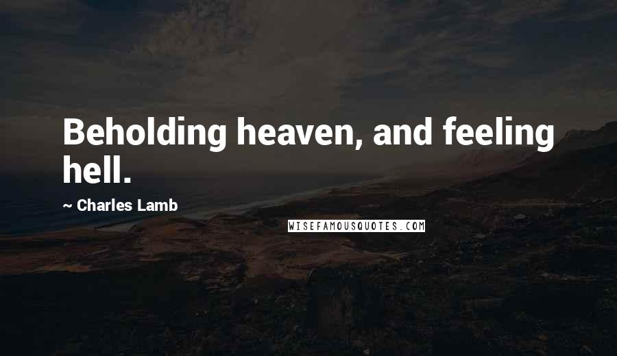 Charles Lamb Quotes: Beholding heaven, and feeling hell.