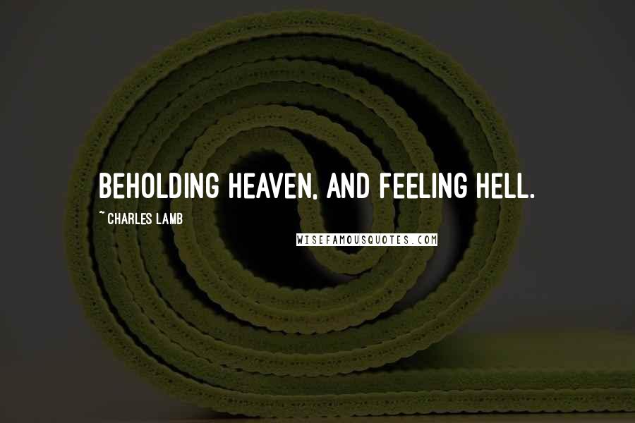 Charles Lamb Quotes: Beholding heaven, and feeling hell.