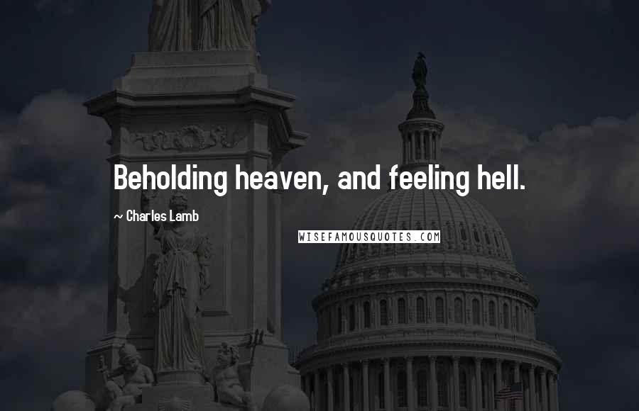 Charles Lamb Quotes: Beholding heaven, and feeling hell.