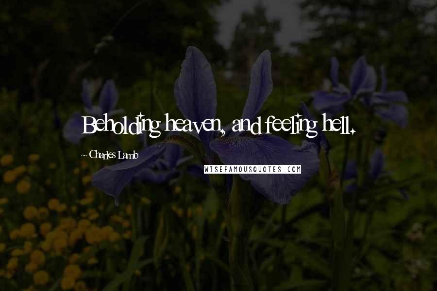 Charles Lamb Quotes: Beholding heaven, and feeling hell.