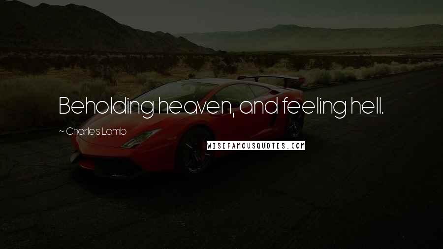 Charles Lamb Quotes: Beholding heaven, and feeling hell.