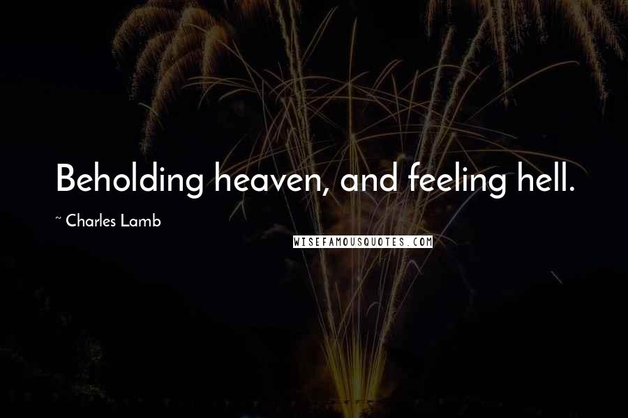 Charles Lamb Quotes: Beholding heaven, and feeling hell.