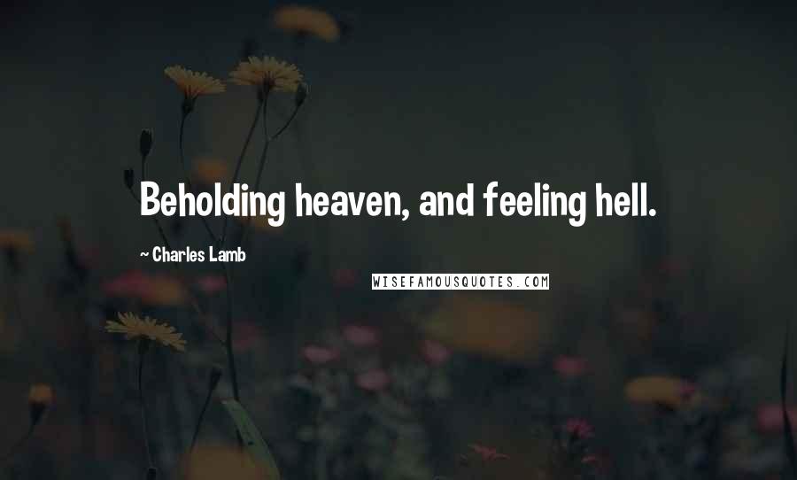 Charles Lamb Quotes: Beholding heaven, and feeling hell.