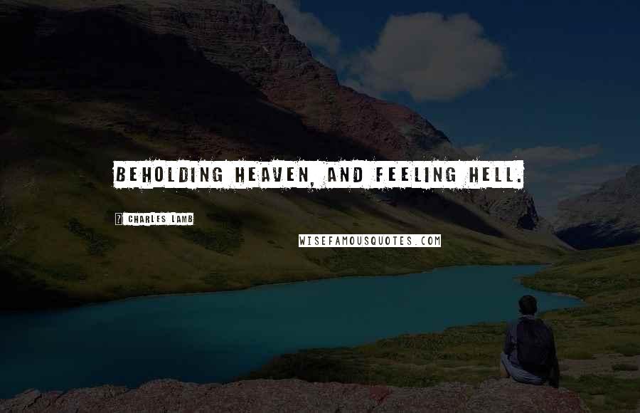 Charles Lamb Quotes: Beholding heaven, and feeling hell.