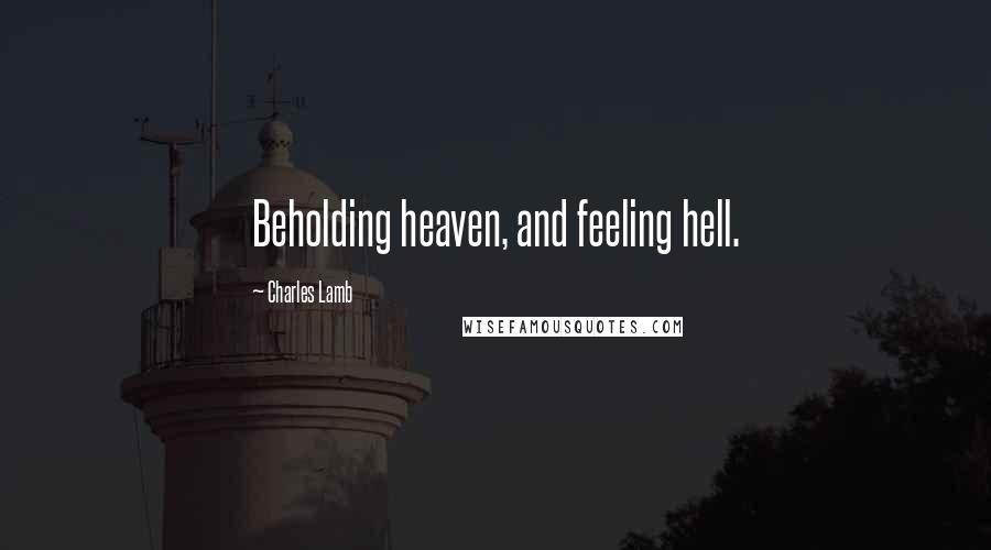 Charles Lamb Quotes: Beholding heaven, and feeling hell.