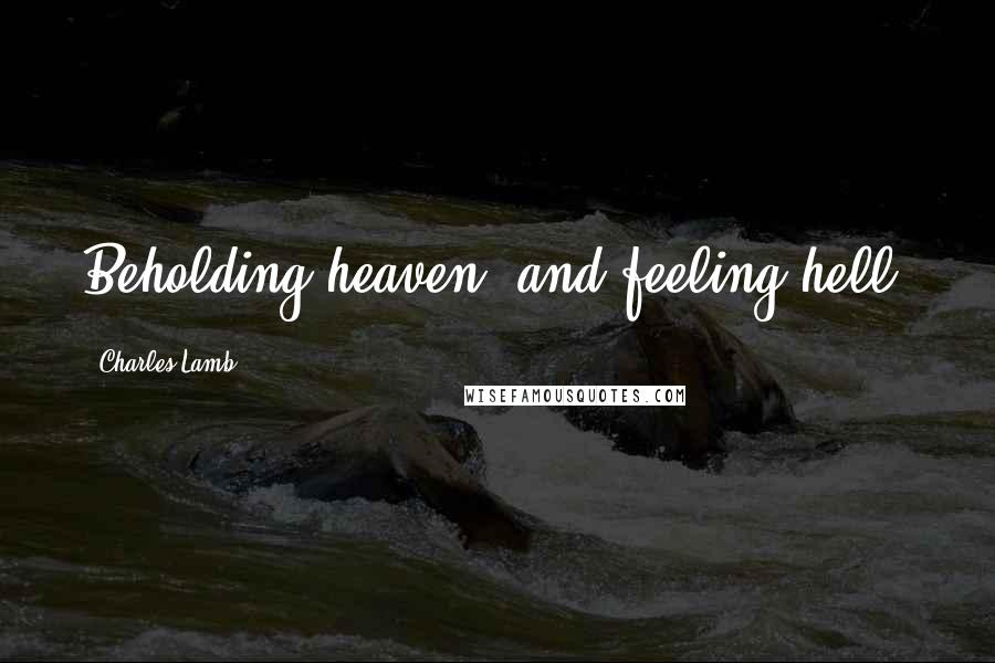 Charles Lamb Quotes: Beholding heaven, and feeling hell.