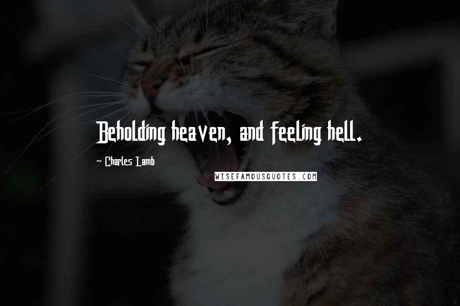 Charles Lamb Quotes: Beholding heaven, and feeling hell.