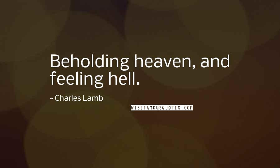 Charles Lamb Quotes: Beholding heaven, and feeling hell.