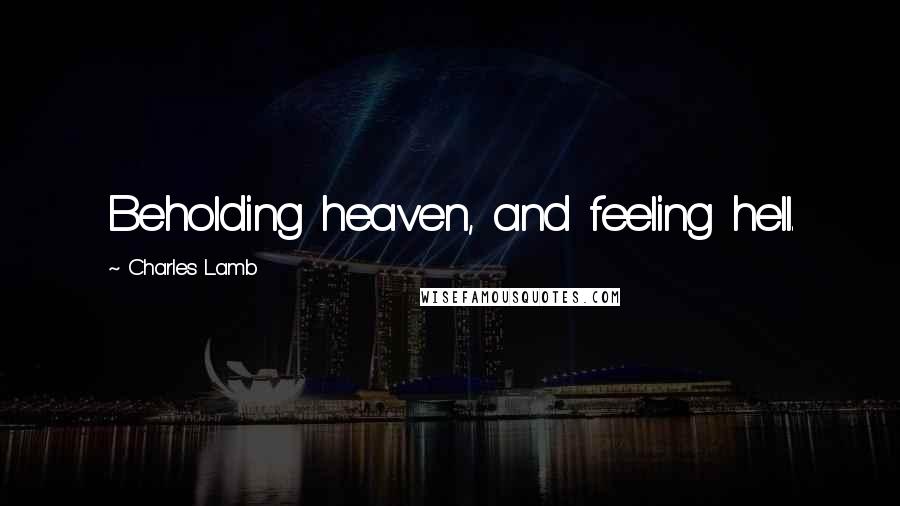 Charles Lamb Quotes: Beholding heaven, and feeling hell.