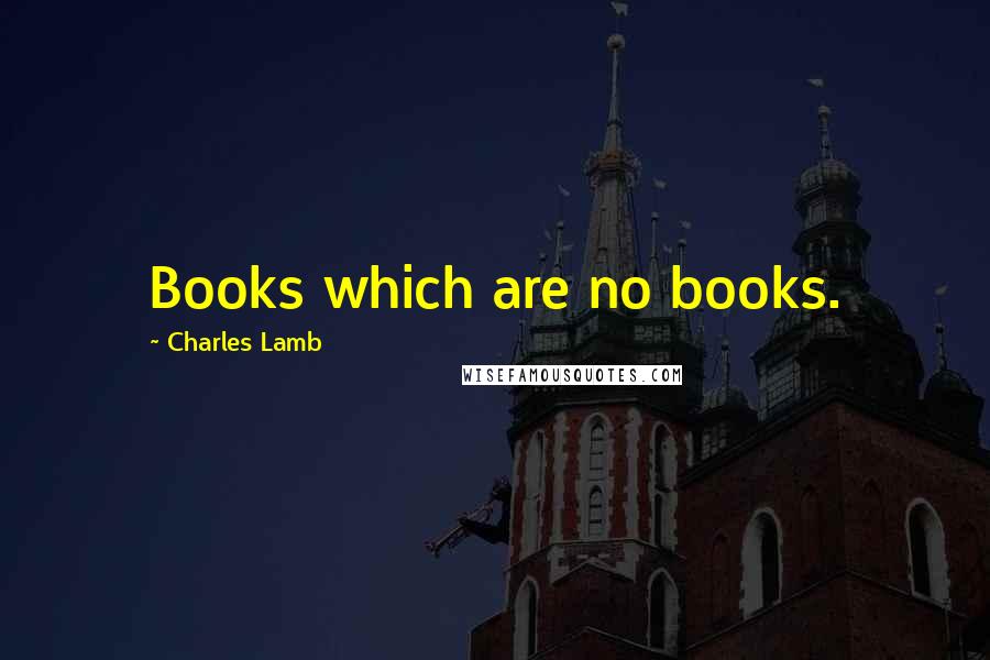 Charles Lamb Quotes: Books which are no books.