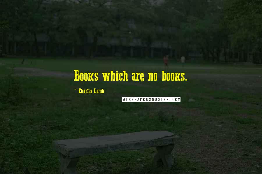 Charles Lamb Quotes: Books which are no books.