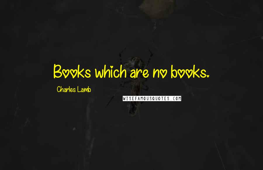 Charles Lamb Quotes: Books which are no books.