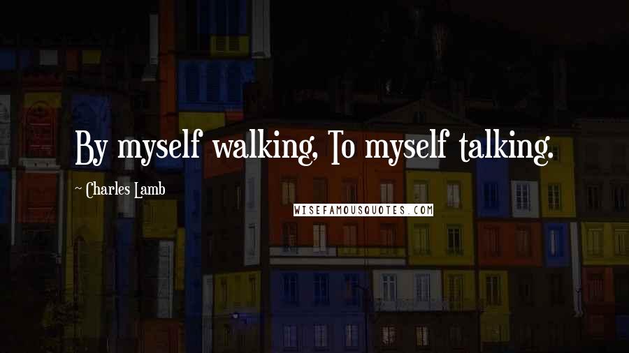 Charles Lamb Quotes: By myself walking, To myself talking.