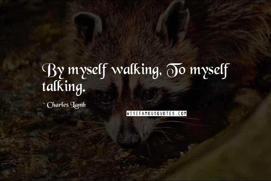 Charles Lamb Quotes: By myself walking, To myself talking.