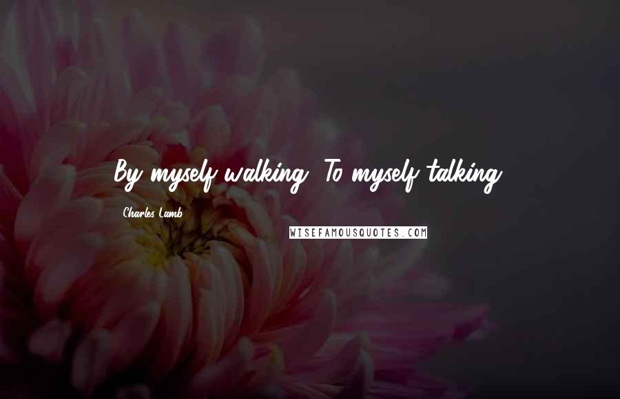 Charles Lamb Quotes: By myself walking, To myself talking.