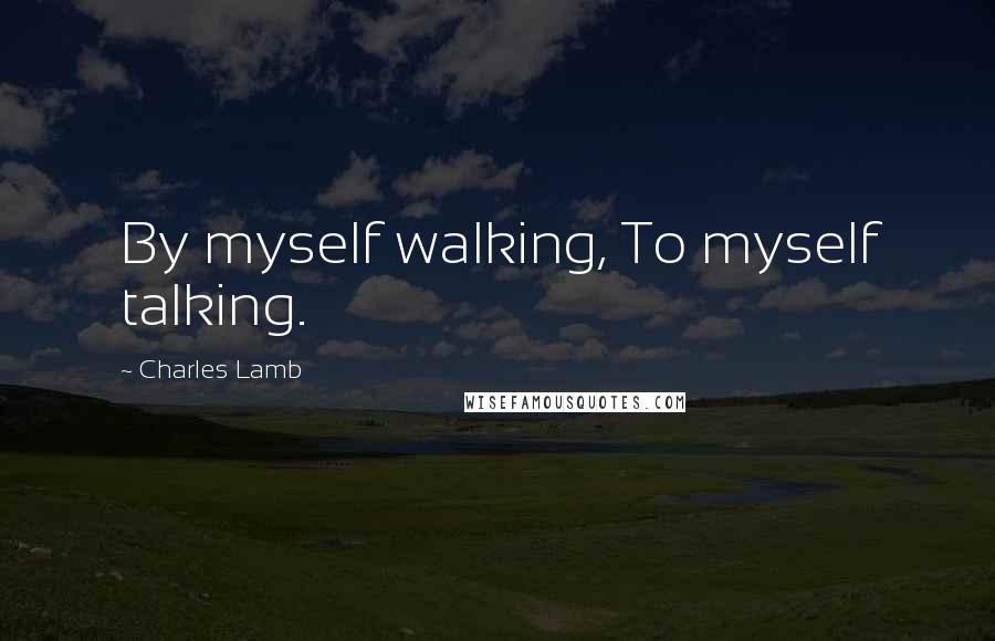 Charles Lamb Quotes: By myself walking, To myself talking.