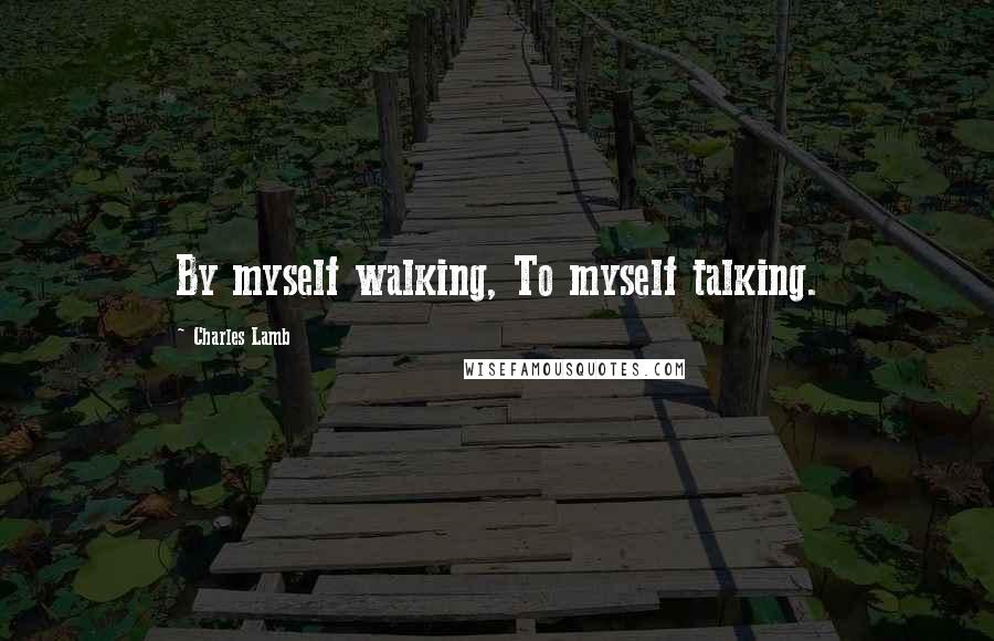 Charles Lamb Quotes: By myself walking, To myself talking.