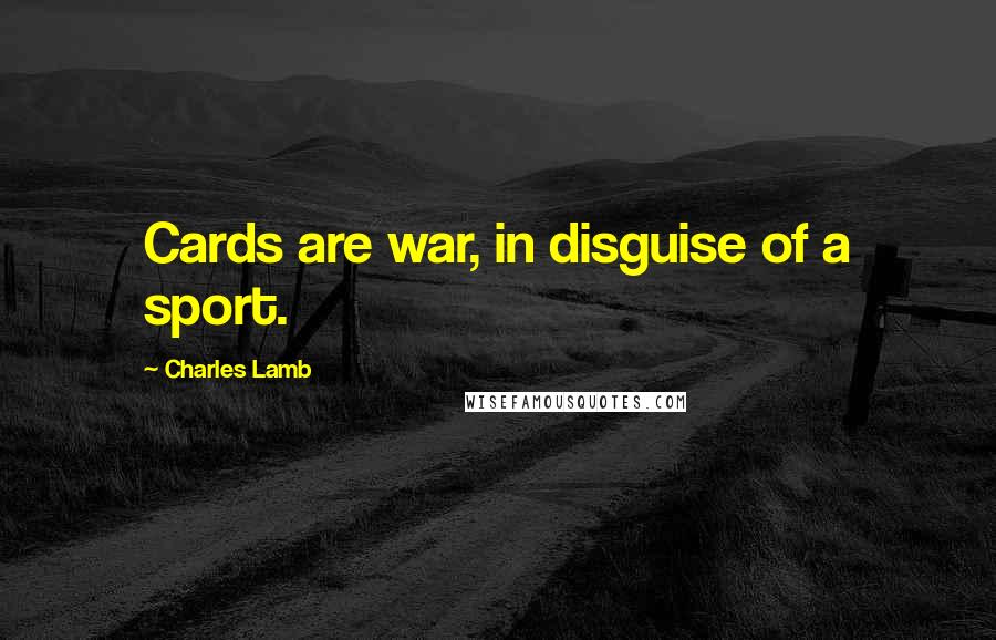 Charles Lamb Quotes: Cards are war, in disguise of a sport.