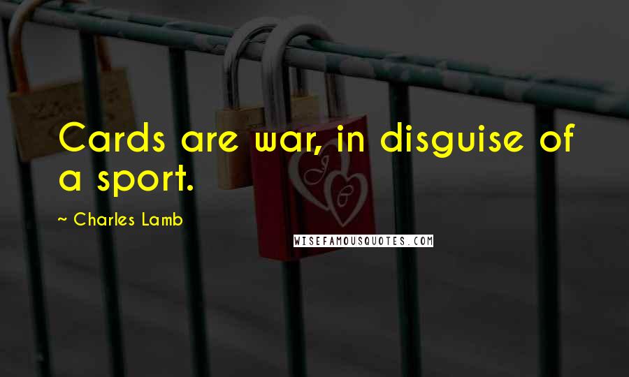 Charles Lamb Quotes: Cards are war, in disguise of a sport.