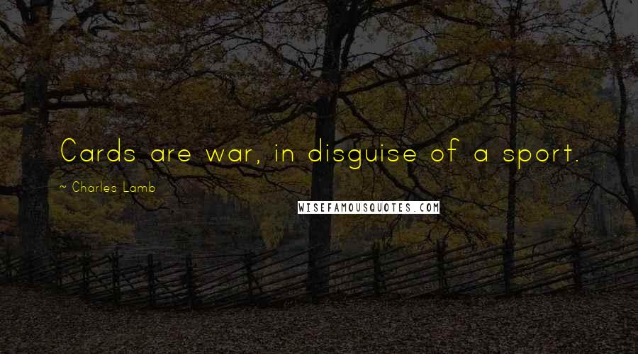 Charles Lamb Quotes: Cards are war, in disguise of a sport.