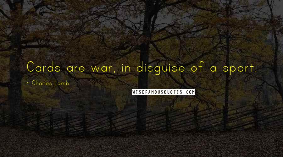 Charles Lamb Quotes: Cards are war, in disguise of a sport.