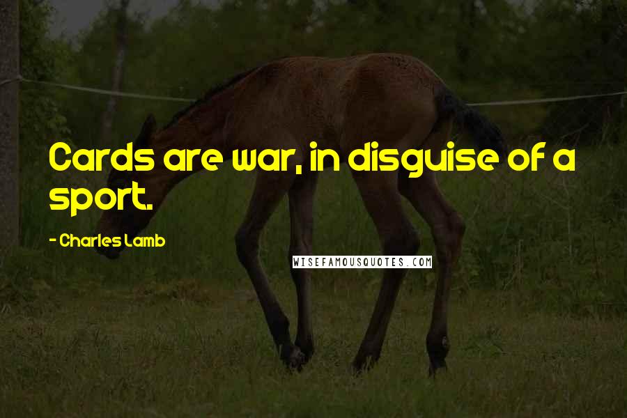 Charles Lamb Quotes: Cards are war, in disguise of a sport.