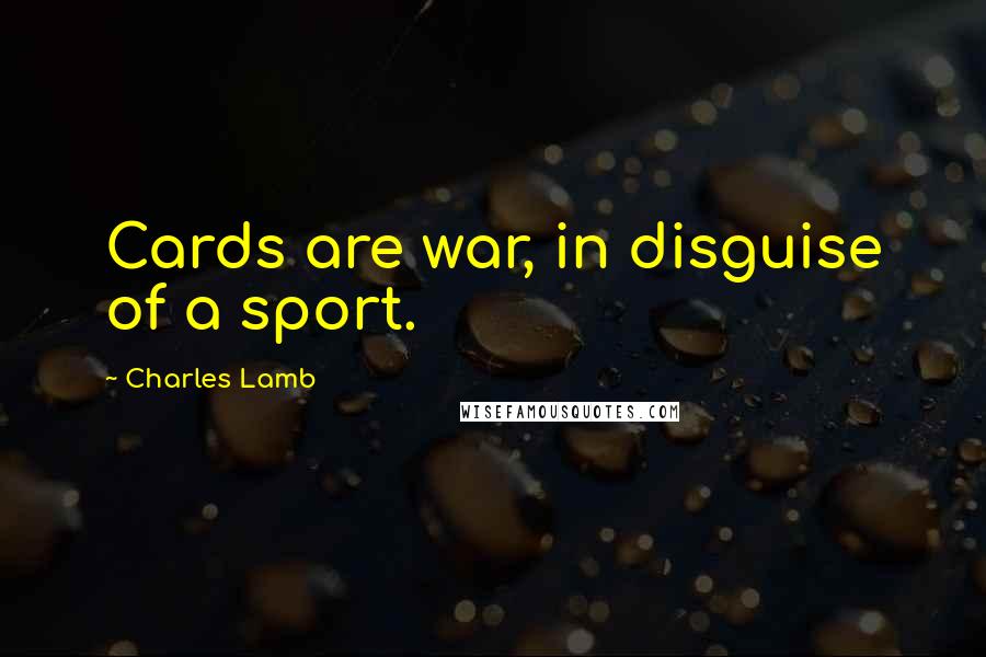 Charles Lamb Quotes: Cards are war, in disguise of a sport.