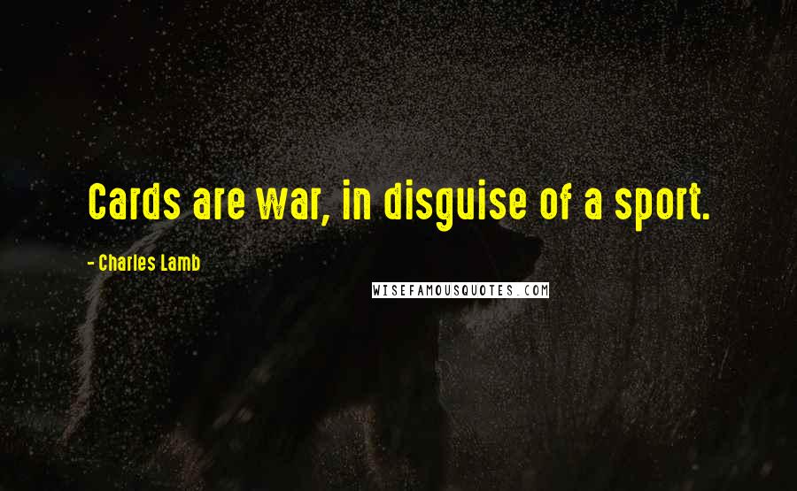 Charles Lamb Quotes: Cards are war, in disguise of a sport.