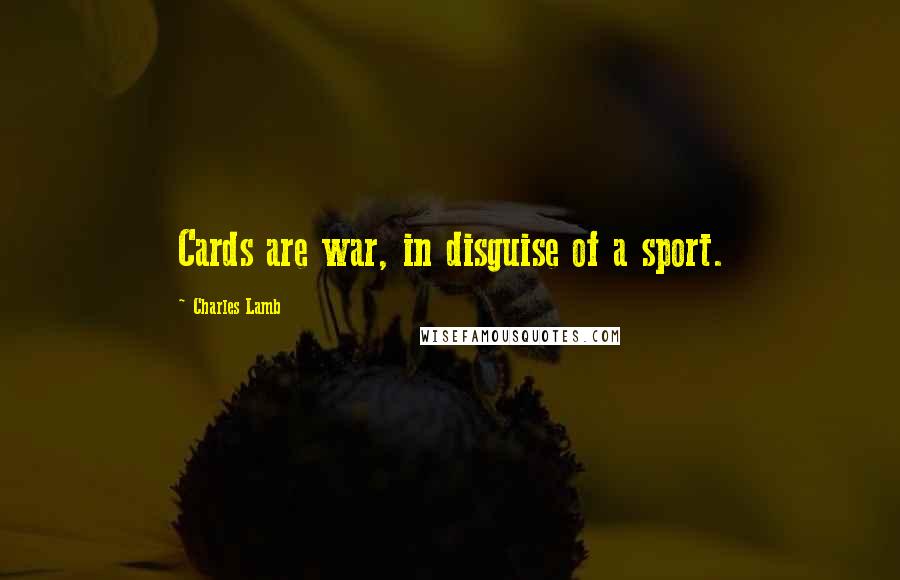 Charles Lamb Quotes: Cards are war, in disguise of a sport.