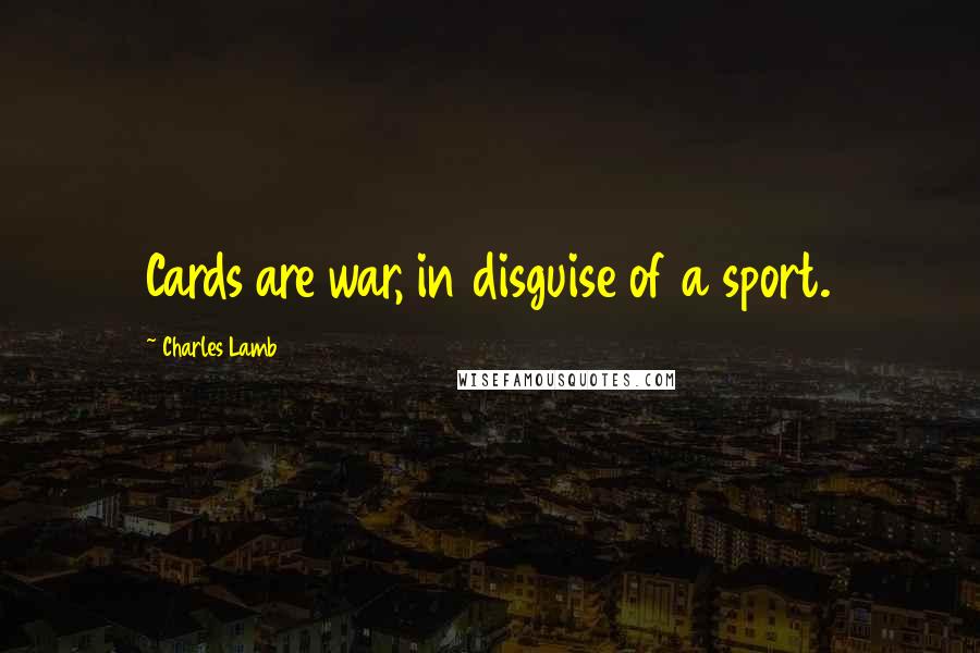 Charles Lamb Quotes: Cards are war, in disguise of a sport.