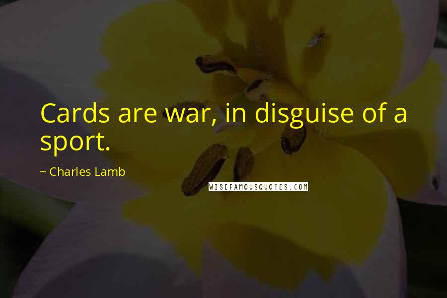 Charles Lamb Quotes: Cards are war, in disguise of a sport.