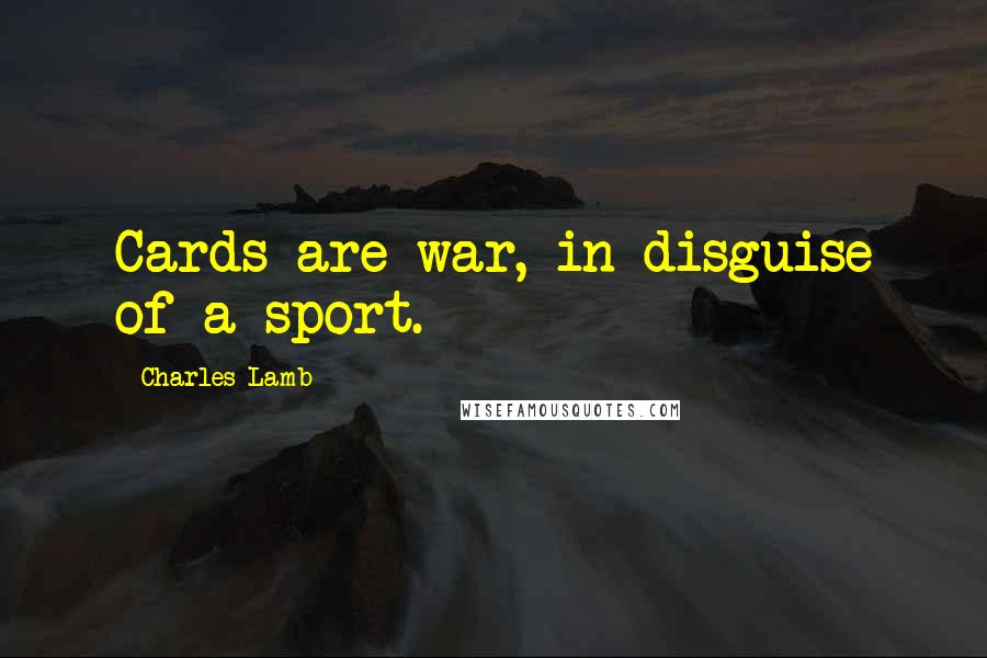 Charles Lamb Quotes: Cards are war, in disguise of a sport.