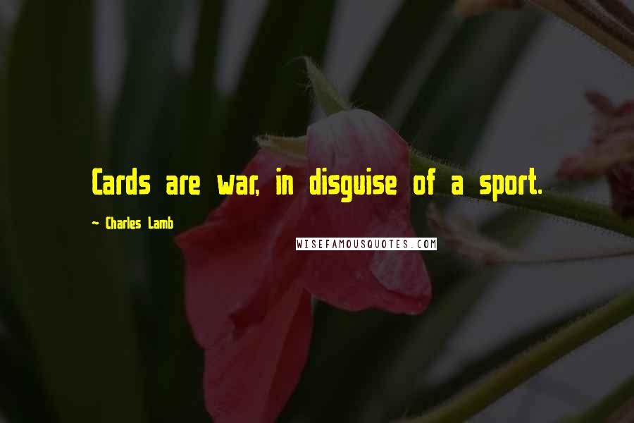 Charles Lamb Quotes: Cards are war, in disguise of a sport.