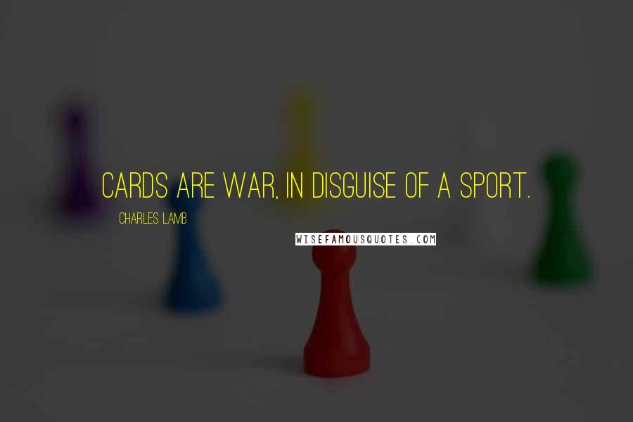 Charles Lamb Quotes: Cards are war, in disguise of a sport.