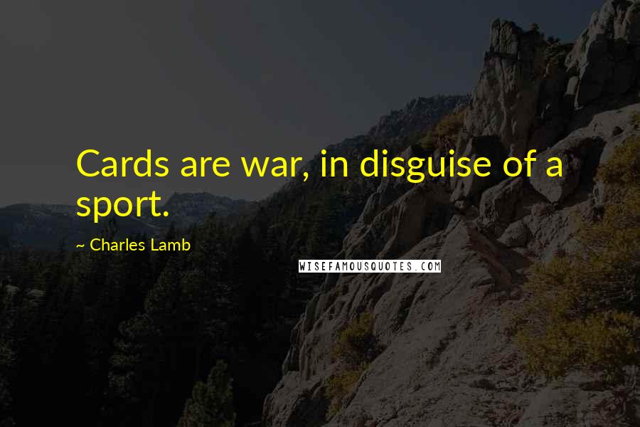 Charles Lamb Quotes: Cards are war, in disguise of a sport.