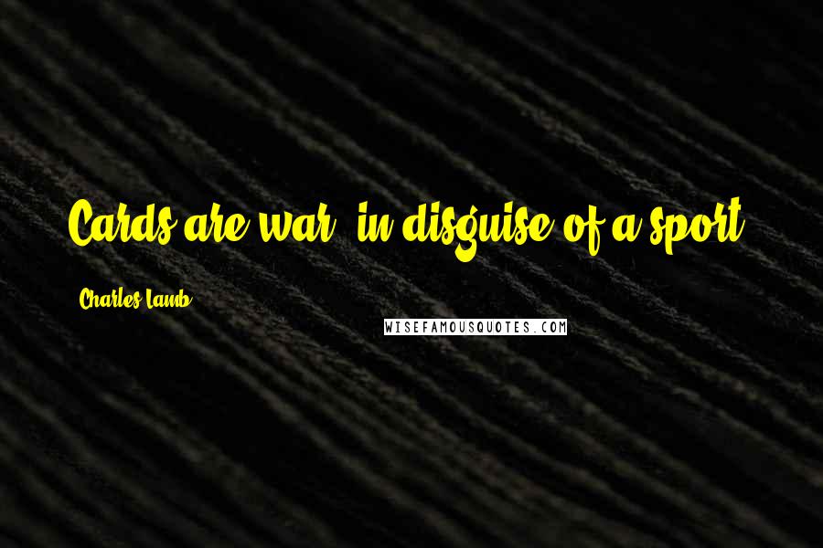 Charles Lamb Quotes: Cards are war, in disguise of a sport.