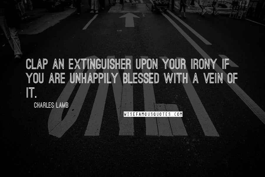 Charles Lamb Quotes: Clap an extinguisher upon your irony if you are unhappily blessed with a vein of it.