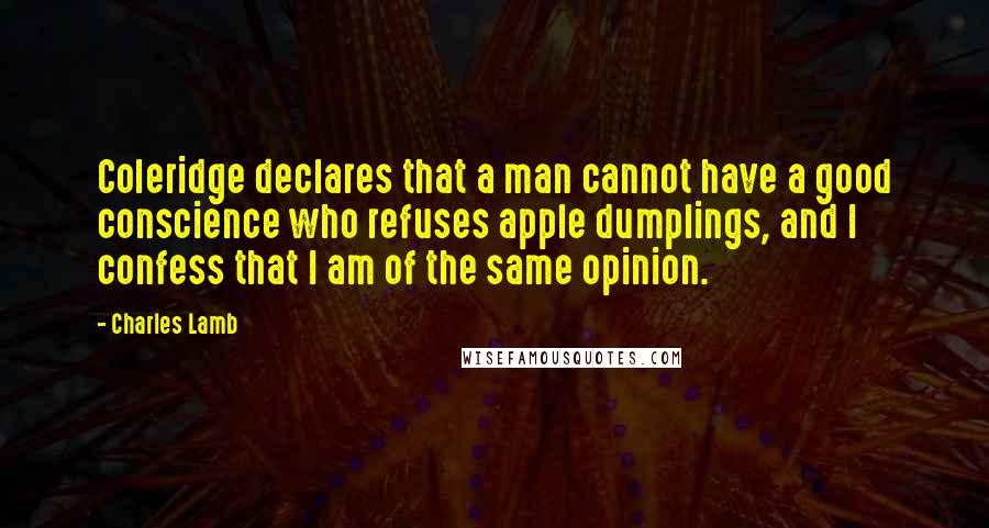 Charles Lamb Quotes: Coleridge declares that a man cannot have a good conscience who refuses apple dumplings, and I confess that I am of the same opinion.