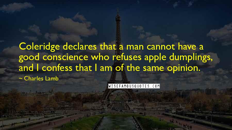 Charles Lamb Quotes: Coleridge declares that a man cannot have a good conscience who refuses apple dumplings, and I confess that I am of the same opinion.