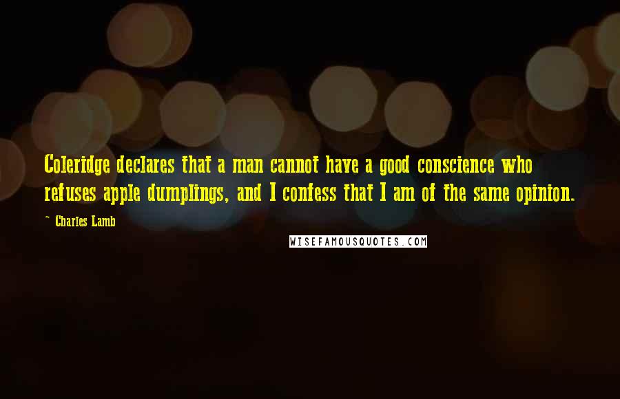 Charles Lamb Quotes: Coleridge declares that a man cannot have a good conscience who refuses apple dumplings, and I confess that I am of the same opinion.