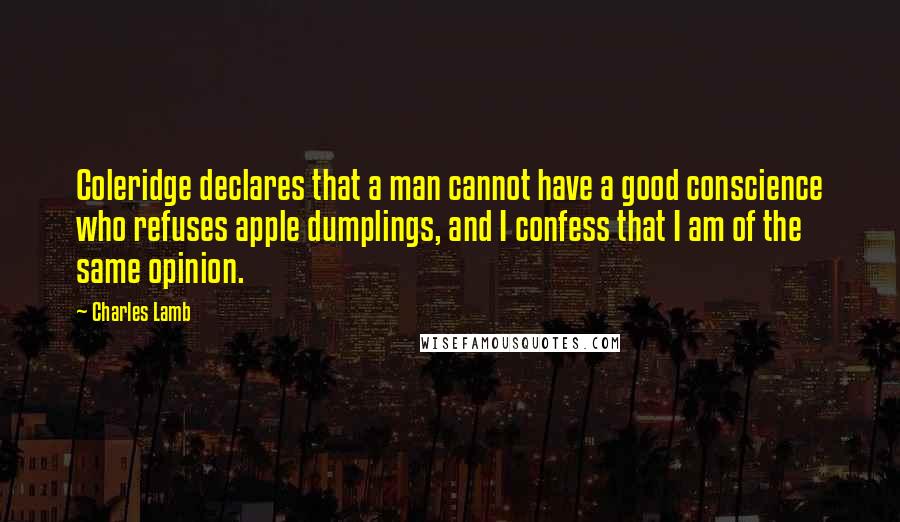 Charles Lamb Quotes: Coleridge declares that a man cannot have a good conscience who refuses apple dumplings, and I confess that I am of the same opinion.