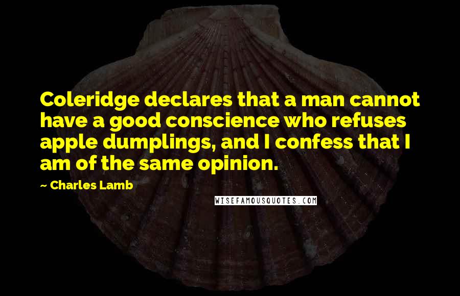 Charles Lamb Quotes: Coleridge declares that a man cannot have a good conscience who refuses apple dumplings, and I confess that I am of the same opinion.