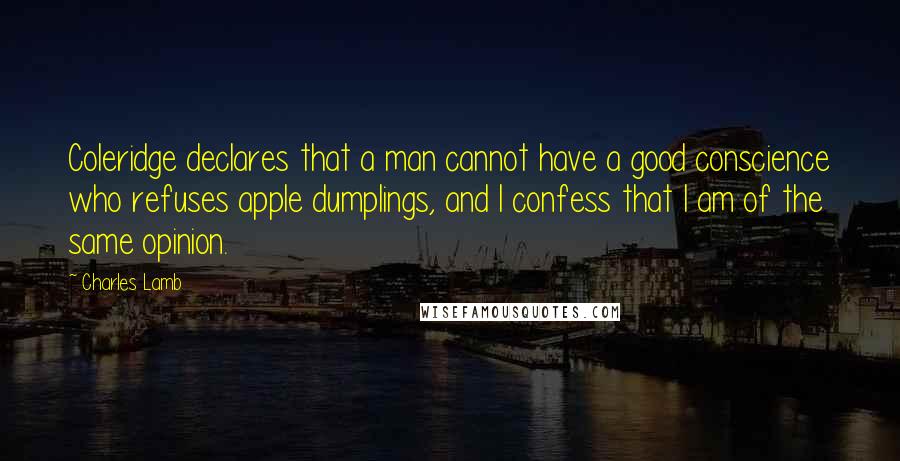 Charles Lamb Quotes: Coleridge declares that a man cannot have a good conscience who refuses apple dumplings, and I confess that I am of the same opinion.
